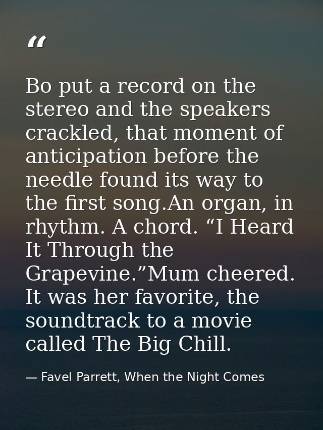 Bo put a record on the stereo and the speakers crackled, that moment of anticipation before the needle found its way to  — Favel Parrett, When the Night Comes