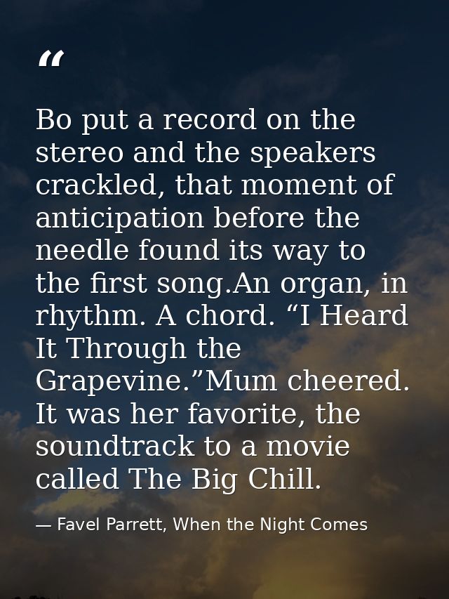 Bo put a record on the stereo and the speakers crackled, that moment of anticipation before the needle found its way to  — Favel Parrett, When the Night Comes