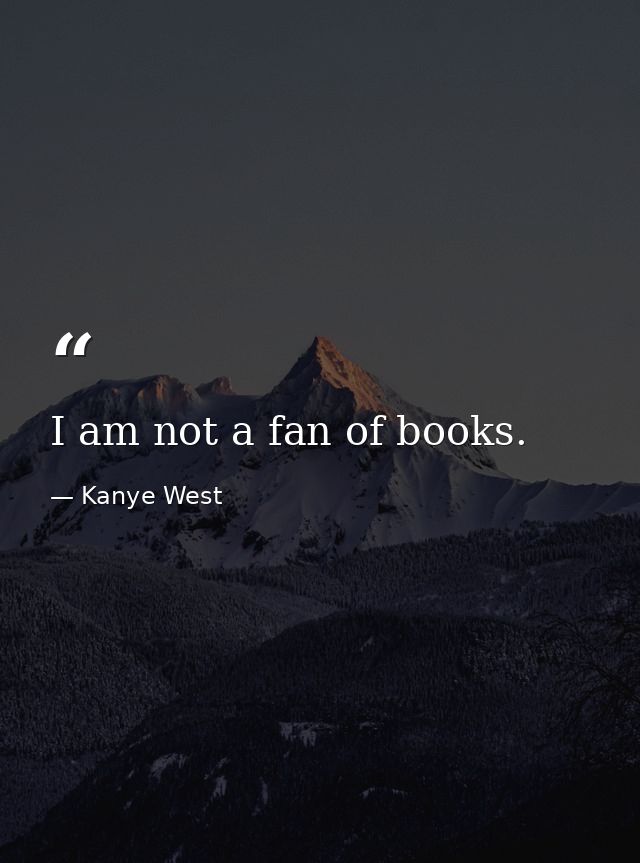 I am not a fan of books. — Kanye West