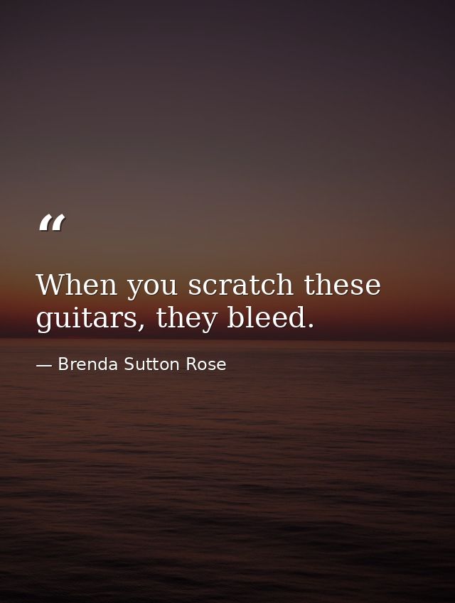 When you scratch these guitars, they bleed. — Brenda Sutton Rose