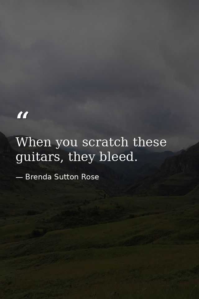 When you scratch these guitars, they bleed. — Brenda Sutton Rose