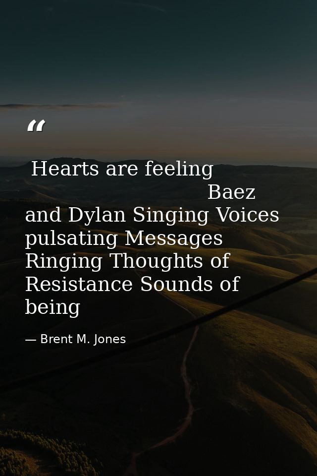  Hearts are feeling                                         Baez and Dylan Singing Voices pulsating Messages Ringing Tho — Brent M. Jones