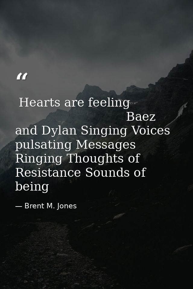  Hearts are feeling                                         Baez and Dylan Singing Voices pulsating Messages Ringing Tho — Brent M. Jones