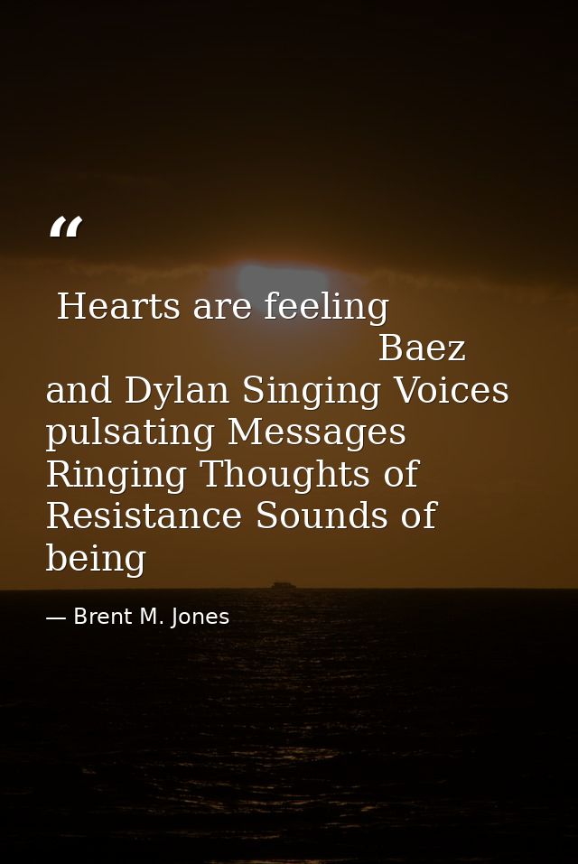  Hearts are feeling                                         Baez and Dylan Singing Voices pulsating Messages Ringing Tho — Brent M. Jones