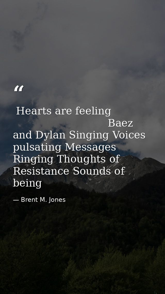  Hearts are feeling                                         Baez and Dylan Singing Voices pulsating Messages Ringing Tho — Brent M. Jones