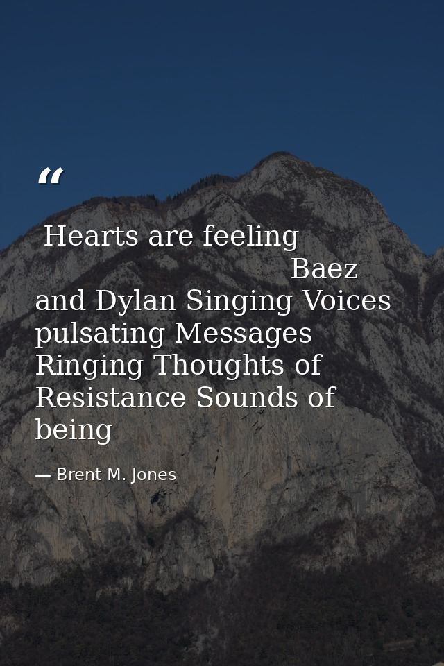  Hearts are feeling                                         Baez and Dylan Singing Voices pulsating Messages Ringing Tho — Brent M. Jones