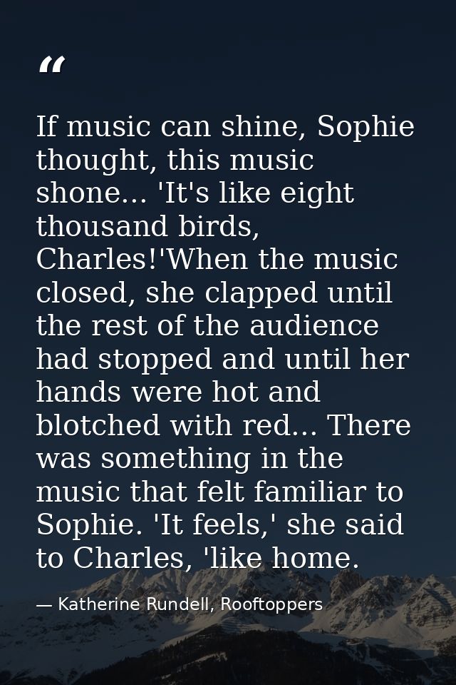 If music can shine, Sophie thought, this music shone... 'It's like eight thousand birds, Charles!'When the music closed, — Katherine Rundell, Rooftoppers