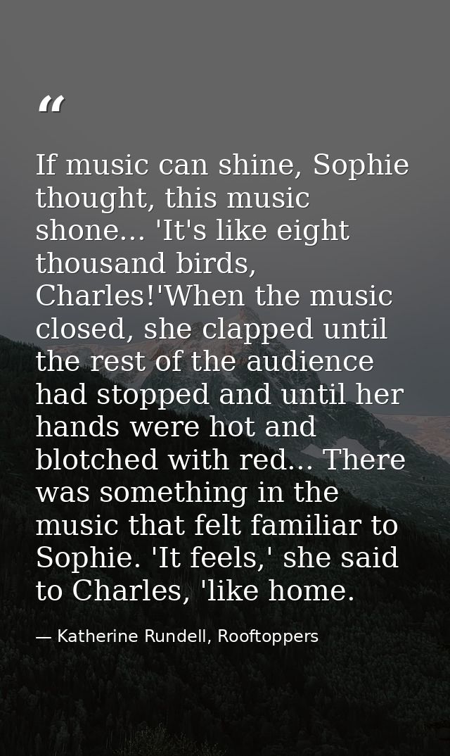 If music can shine, Sophie thought, this music shone... 'It's like eight thousand birds, Charles!'When the music closed, — Katherine Rundell, Rooftoppers