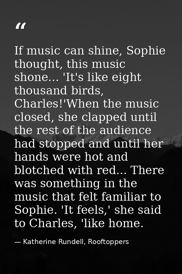 If music can shine, Sophie thought, this music shone... 'It's like eight thousand birds, Charles!'When the music closed, — Katherine Rundell, Rooftoppers
