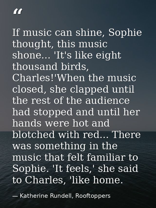 If music can shine, Sophie thought, this music shone... 'It's like eight thousand birds, Charles!'When the music closed, — Katherine Rundell, Rooftoppers
