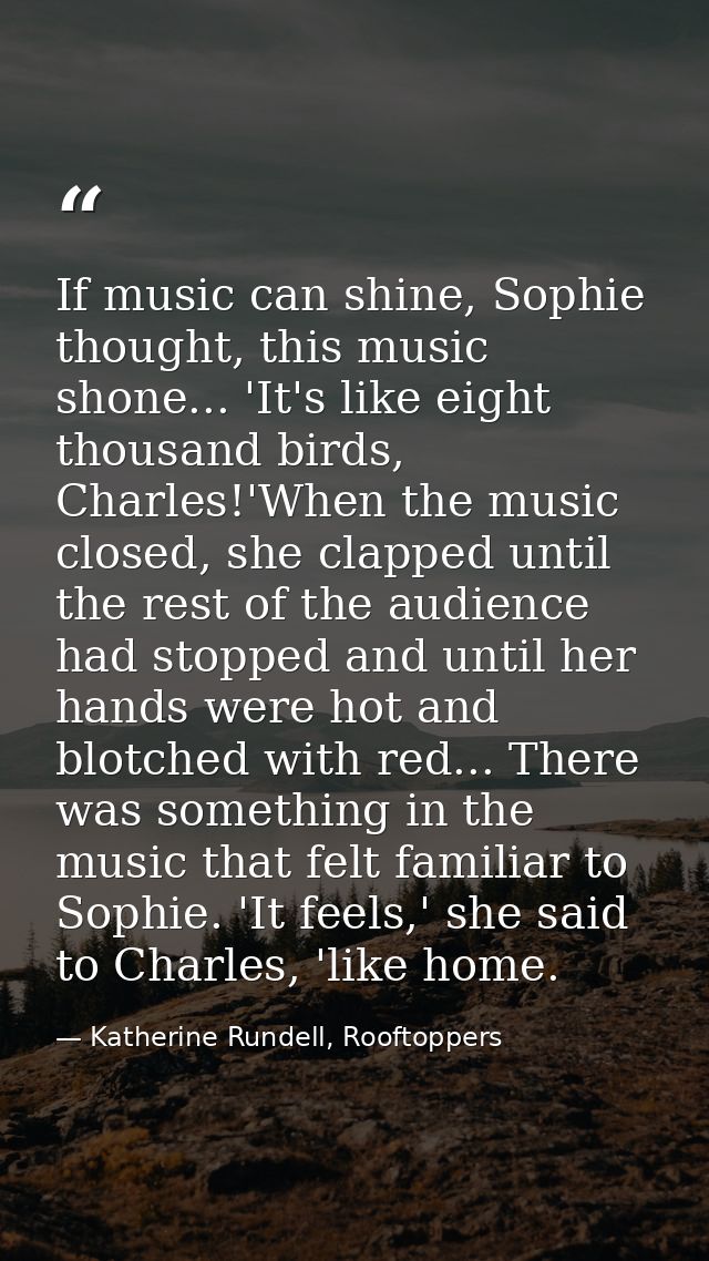If music can shine, Sophie thought, this music shone... 'It's like eight thousand birds, Charles!'When the music closed, — Katherine Rundell, Rooftoppers
