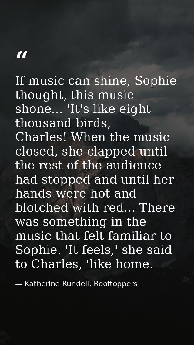 If music can shine, Sophie thought, this music shone... 'It's like eight thousand birds, Charles!'When the music closed, — Katherine Rundell, Rooftoppers