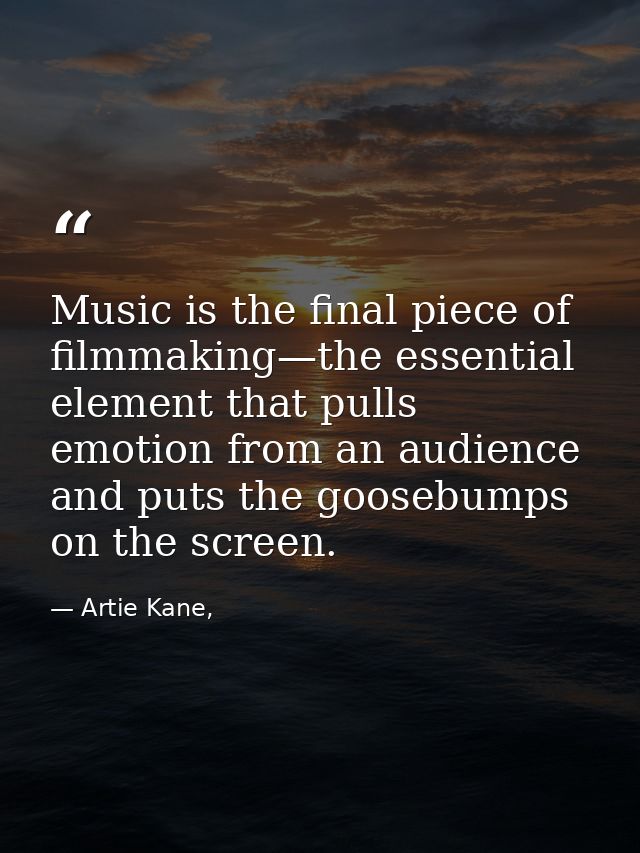 Music is the final piece of filmmaking—the essential element that pulls emotion from an audience and puts the goosebumps — Artie Kane,