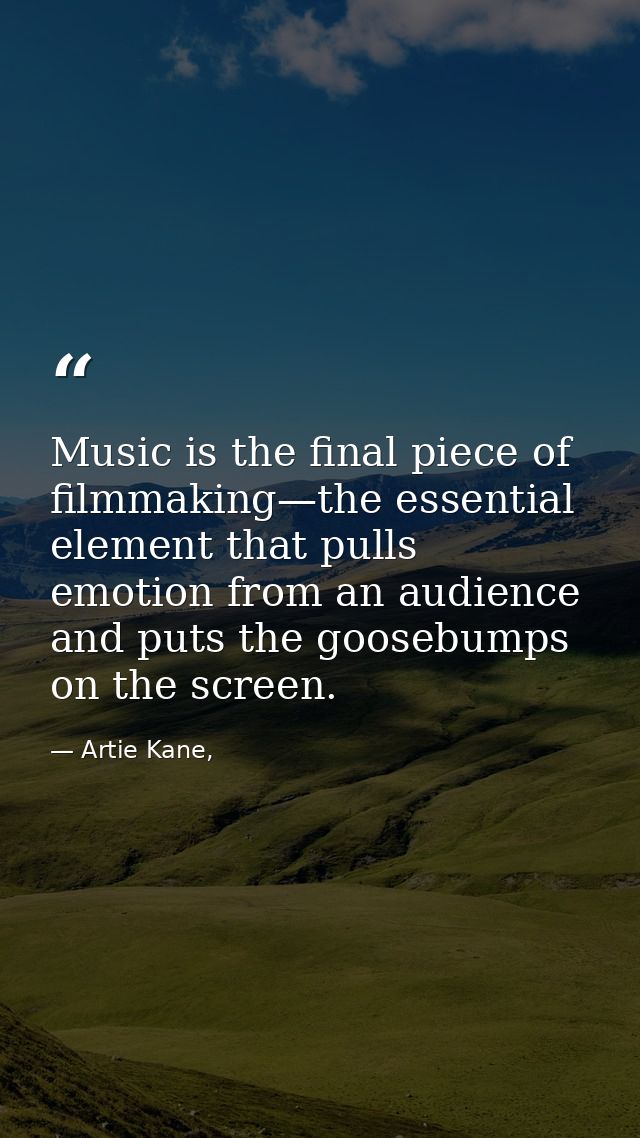 Music is the final piece of filmmaking—the essential element that pulls emotion from an audience and puts the goosebumps — Artie Kane,