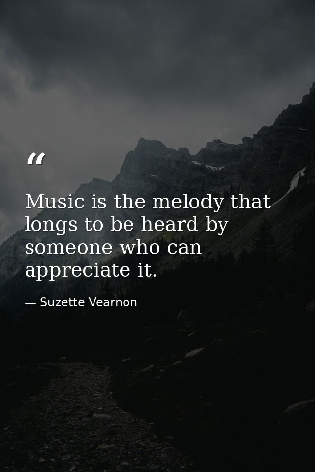 Music is the melody that longs to be heard by someone who can appreciate it. — Suzette Vearnon