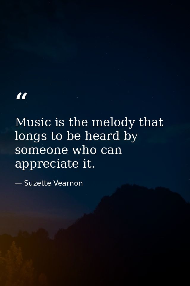 Music is the melody that longs to be heard by someone who can appreciate it. — Suzette Vearnon