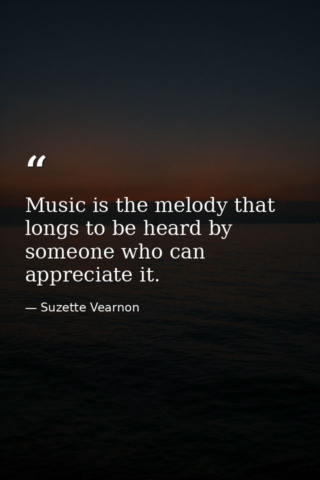 Music is the melody that longs to be heard by someone who can appreciate it. — Suzette Vearnon