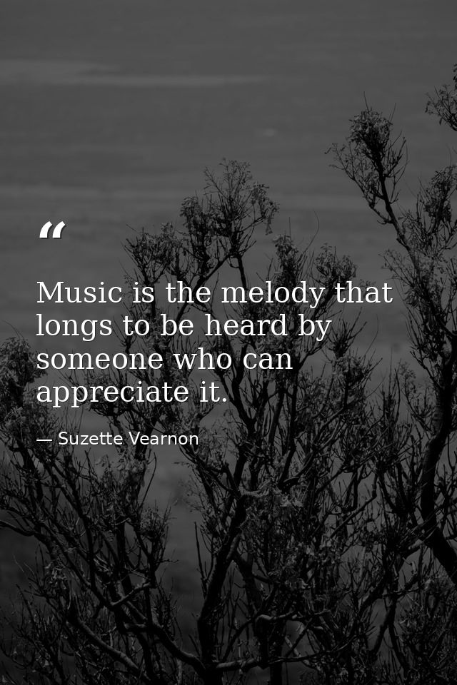 Music is the melody that longs to be heard by someone who can appreciate it. — Suzette Vearnon