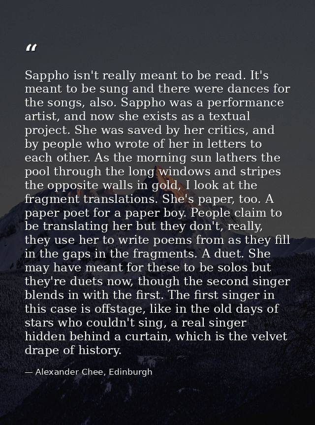 Sappho isn't really meant to be read. It's meant to be sung and there were dances for the songs, also. Sappho was a perf — Alexander Chee, Edinburgh