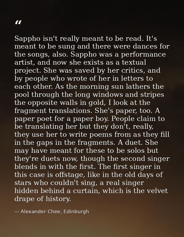 Sappho isn't really meant to be read. It's meant to be sung and there were dances for the songs, also. Sappho was a perf — Alexander Chee, Edinburgh