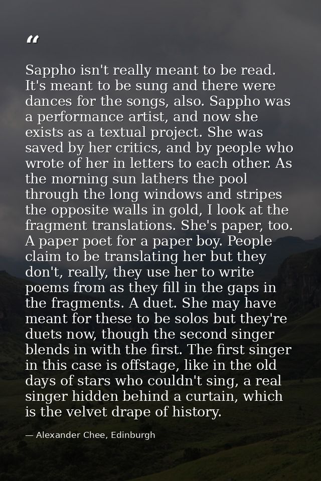 Sappho isn't really meant to be read. It's meant to be sung and there were dances for the songs, also. Sappho was a perf — Alexander Chee, Edinburgh