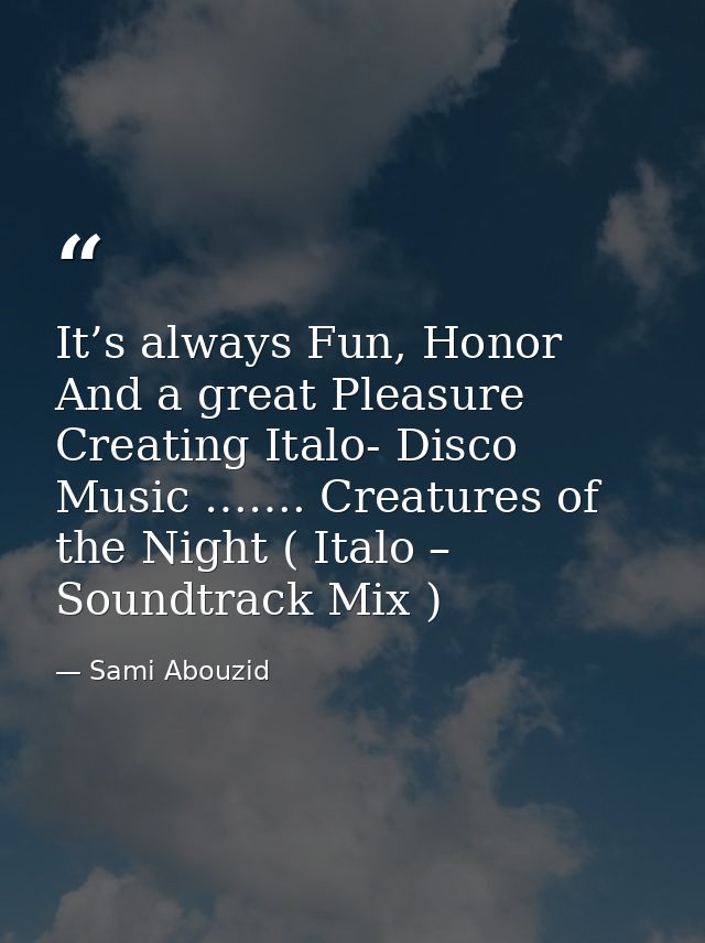 It’s always Fun, Honor And a great Pleasure Creating Italo- Disco Music ……. Creatures of the Night ( Italo – Soundtrack  — Sami Abouzid