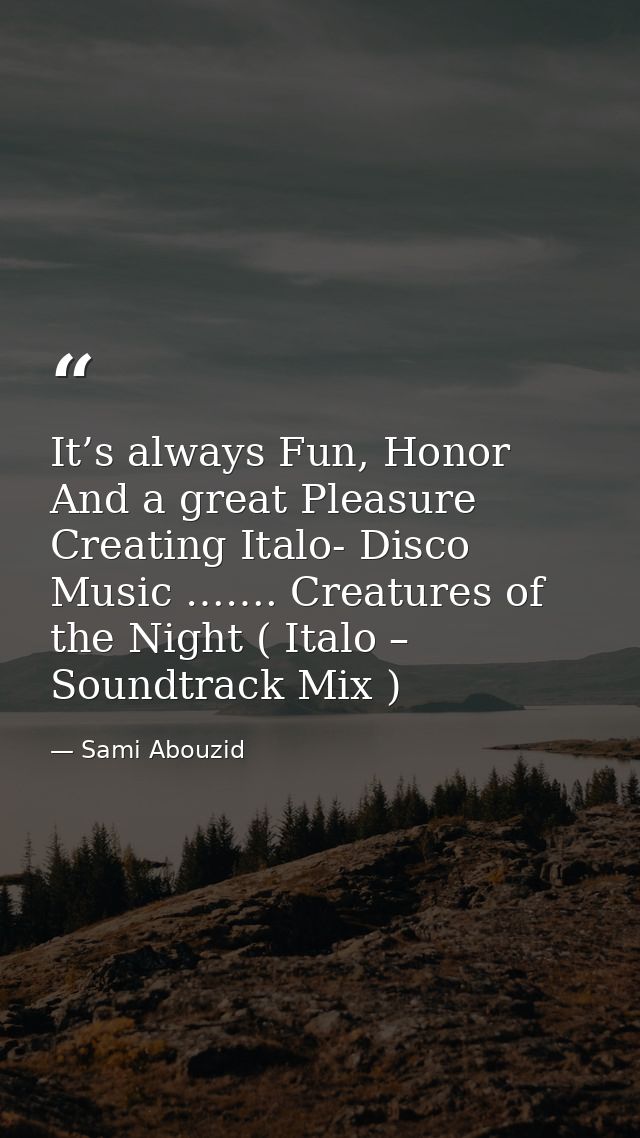 It’s always Fun, Honor And a great Pleasure Creating Italo- Disco Music ……. Creatures of the Night ( Italo – Soundtrack  — Sami Abouzid