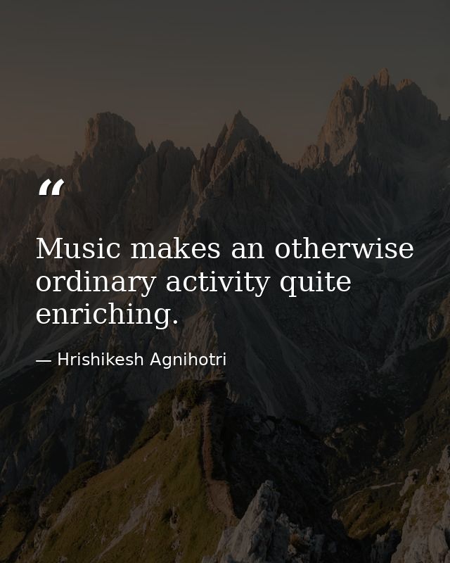 Music makes an otherwise ordinary activity quite enriching. — Hrishikesh Agnihotri