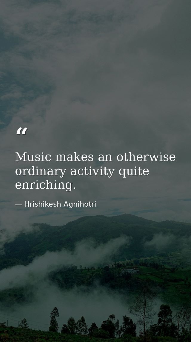 Music makes an otherwise ordinary activity quite enriching. — Hrishikesh Agnihotri