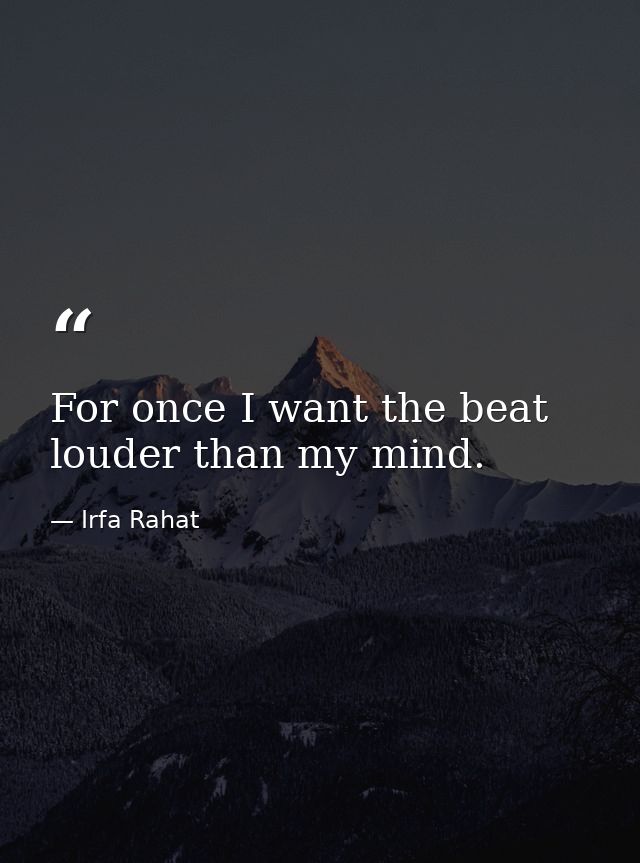 For once I want the beat louder than my mind. — Irfa Rahat
