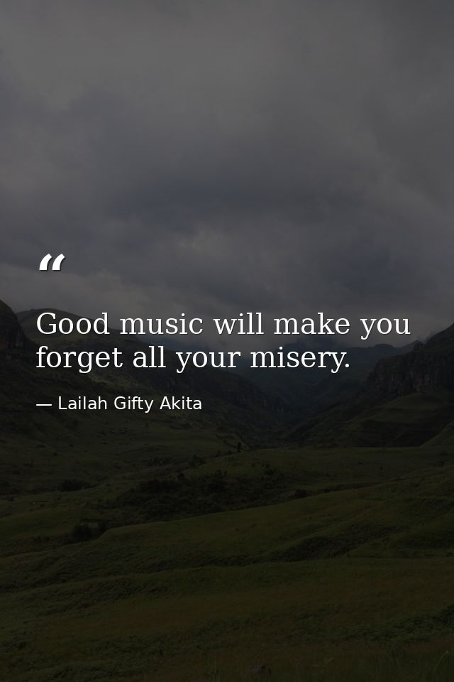 Good music will make you forget all your misery. — Lailah Gifty Akita