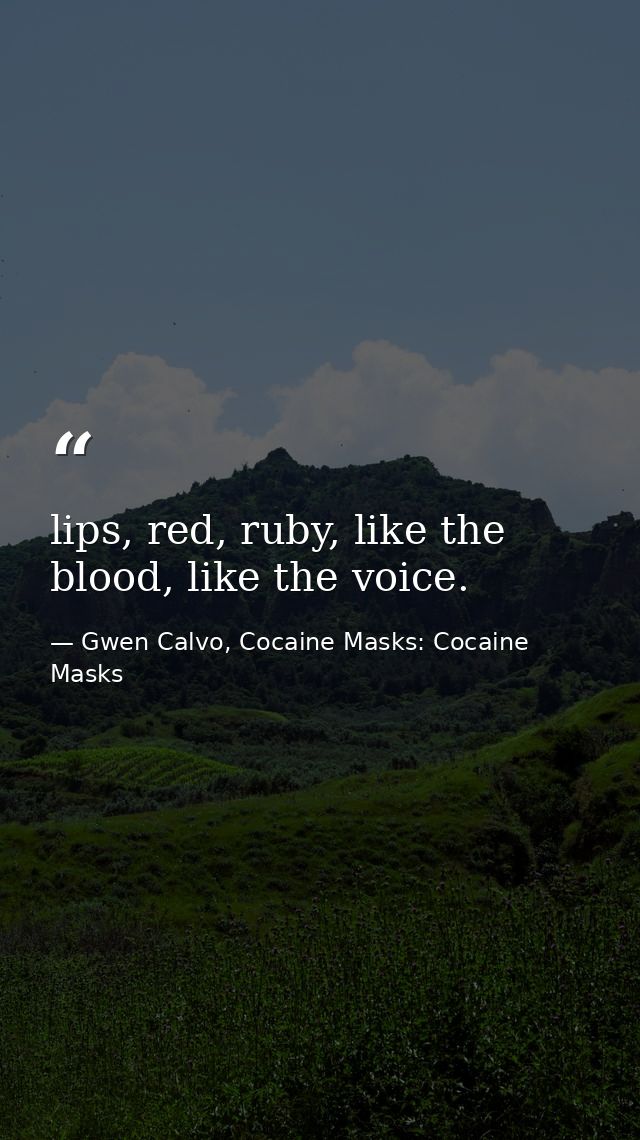 lips, red, ruby, like the blood, like the voice. — Gwen Calvo, Cocaine Masks: Cocaine Masks