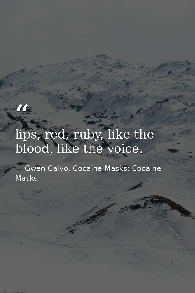 lips, red, ruby, like the blood, like the voice. — Gwen Calvo, Cocaine Masks: Cocaine Masks
