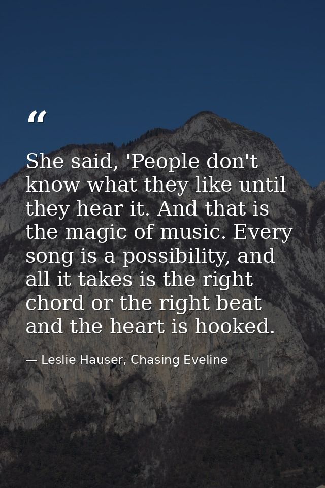She said, 'People don't know what they like until they hear it. And that is the magic of music. Every song is a possibil — Leslie Hauser, Chasing Eveline