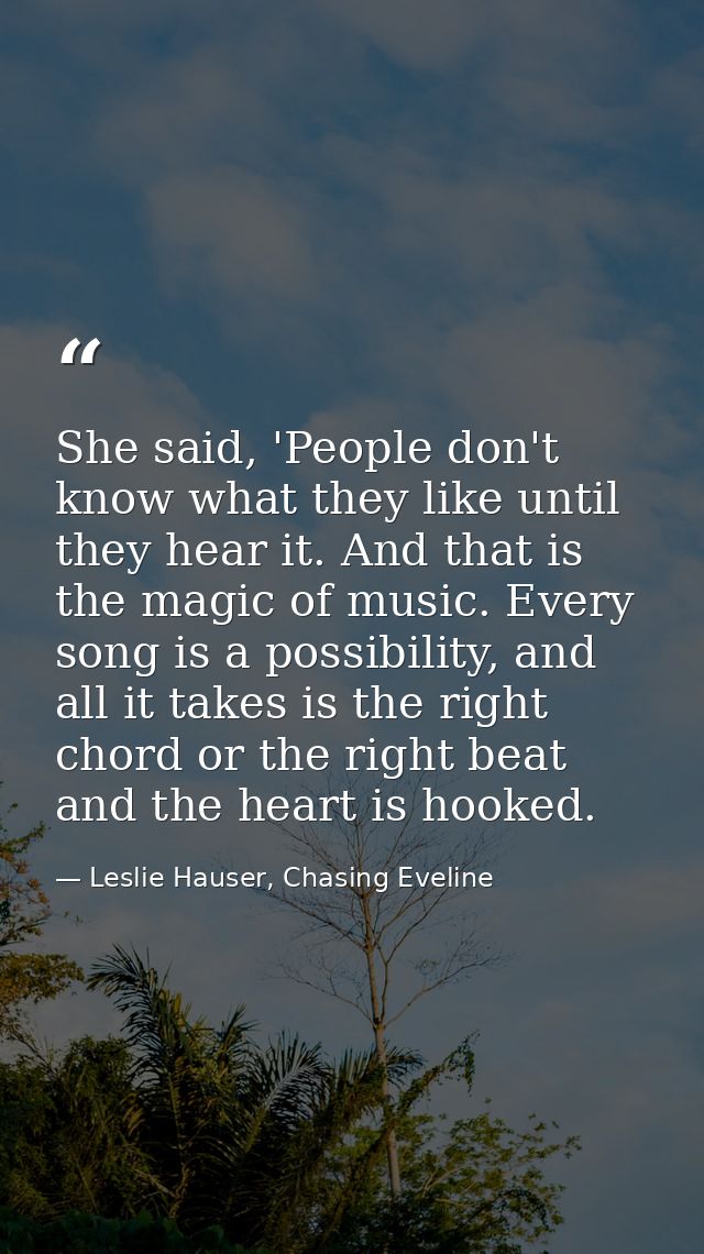 She said, 'People don't know what they like until they hear it. And that is the magic of music. Every song is a possibil — Leslie Hauser, Chasing Eveline