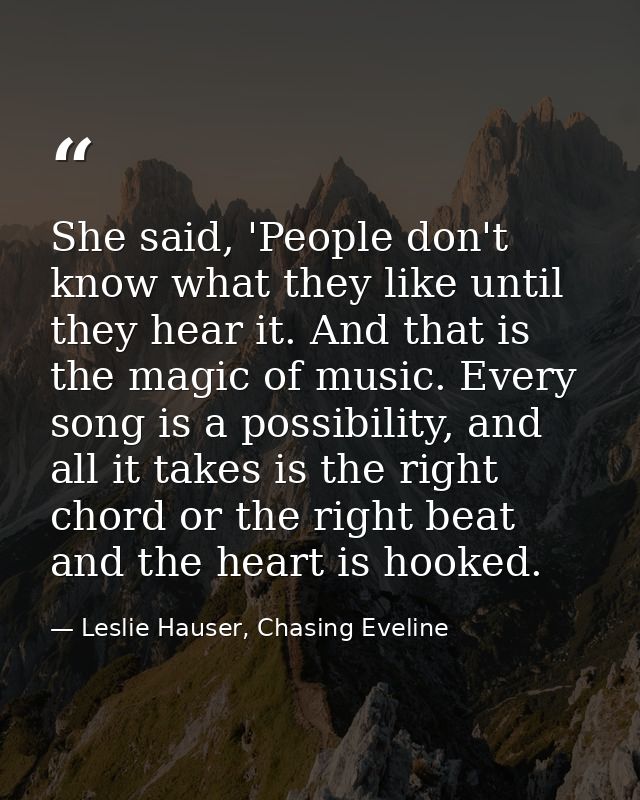 She said, 'People don't know what they like until they hear it. And that is the magic of music. Every song is a possibil — Leslie Hauser, Chasing Eveline