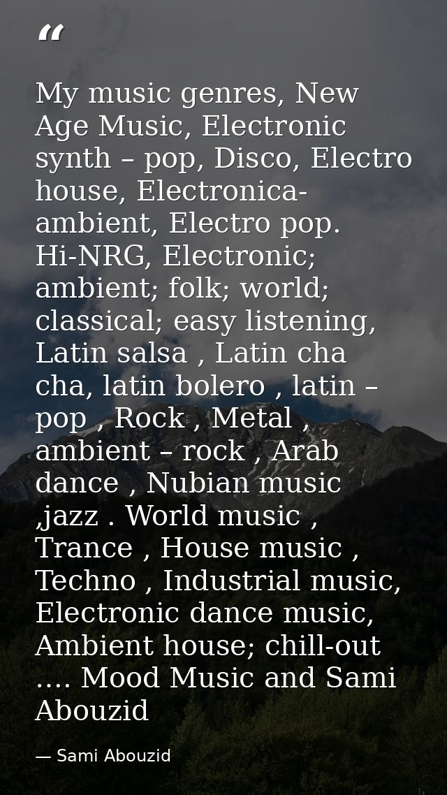 My music genres, New Age Music, Electronic synth – pop, Disco, Electro house, Electronica- ambient, Electro pop. Hi-NRG, — Sami Abouzid