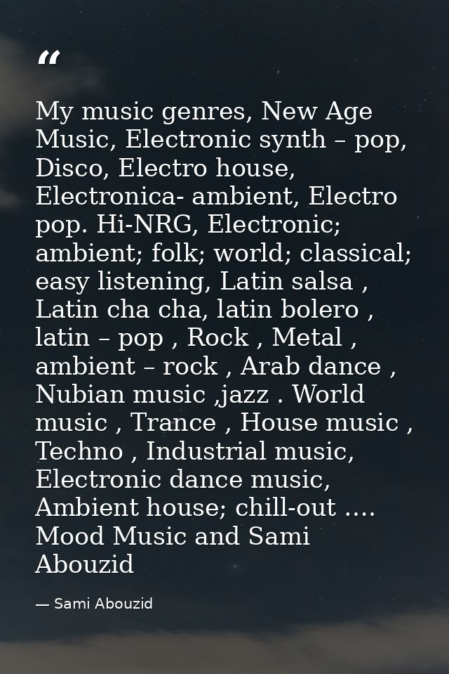 My music genres, New Age Music, Electronic synth – pop, Disco, Electro house, Electronica- ambient, Electro pop. Hi-NRG, — Sami Abouzid