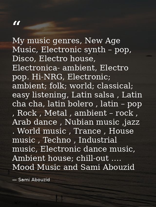 My music genres, New Age Music, Electronic synth – pop, Disco, Electro house, Electronica- ambient, Electro pop. Hi-NRG, — Sami Abouzid
