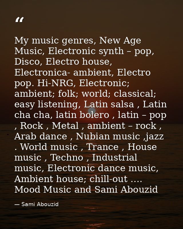 My music genres, New Age Music, Electronic synth – pop, Disco, Electro house, Electronica- ambient, Electro pop. Hi-NRG, — Sami Abouzid
