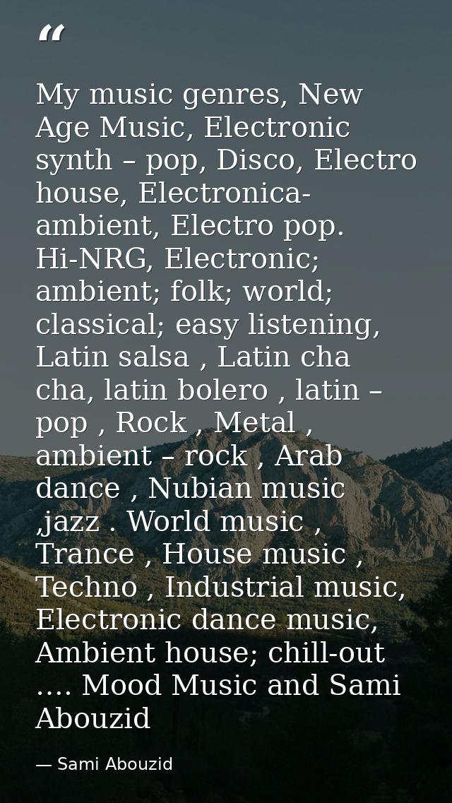 My music genres, New Age Music, Electronic synth – pop, Disco, Electro house, Electronica- ambient, Electro pop. Hi-NRG, — Sami Abouzid