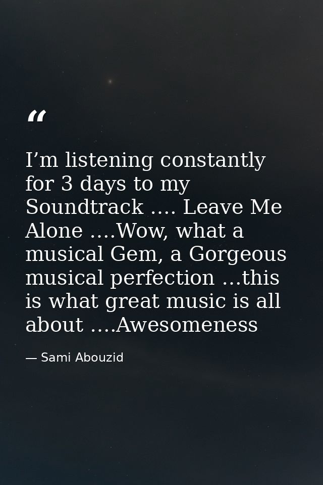 I’m listening constantly for 3 days to my Soundtrack …. Leave Me Alone ….Wow, what a musical Gem, a Gorgeous musical per — Sami Abouzid