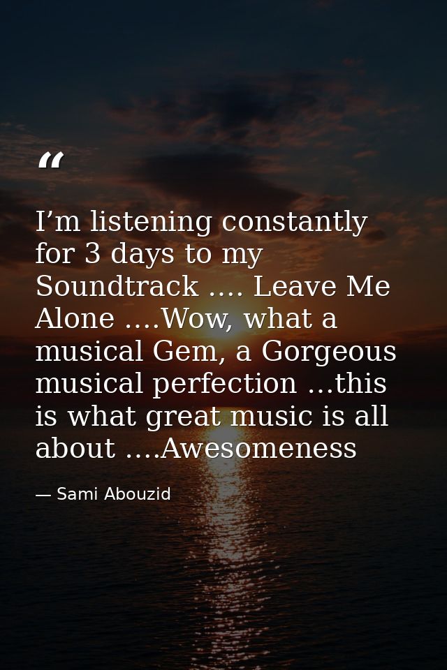 I’m listening constantly for 3 days to my Soundtrack …. Leave Me Alone ….Wow, what a musical Gem, a Gorgeous musical per — Sami Abouzid