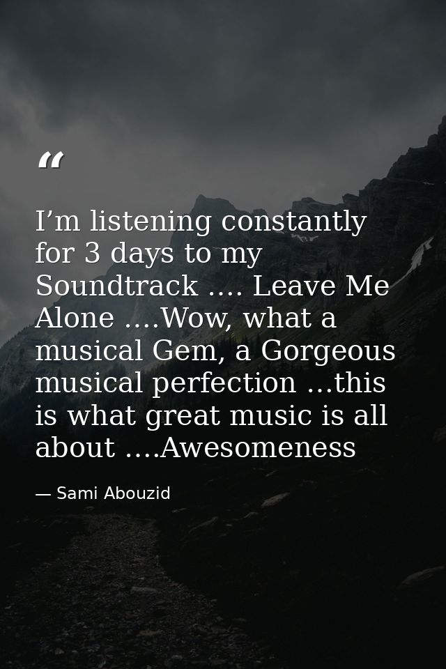 I’m listening constantly for 3 days to my Soundtrack …. Leave Me Alone ….Wow, what a musical Gem, a Gorgeous musical per — Sami Abouzid