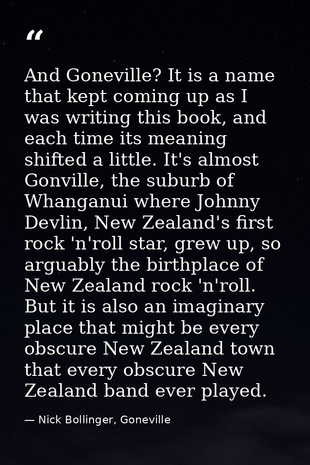 And Goneville? It is a name that kept coming up as I was writing this book, and each time its meaning shifted a little.  — Nick Bollinger, Goneville
