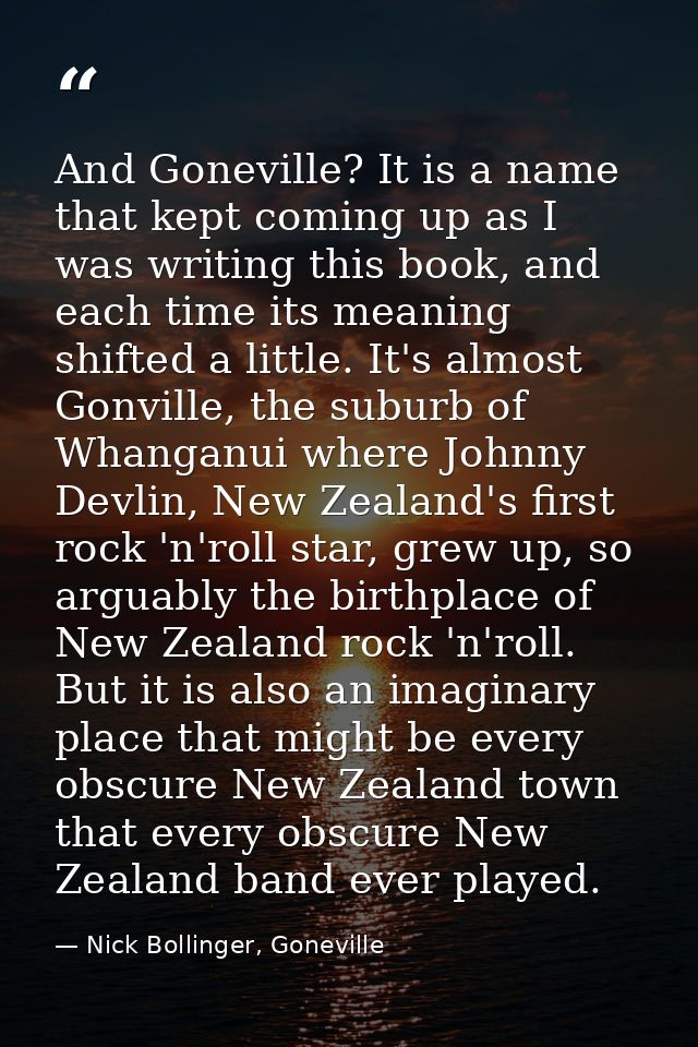 And Goneville? It is a name that kept coming up as I was writing this book, and each time its meaning shifted a little.  — Nick Bollinger, Goneville