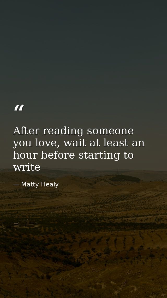 After reading someone you love, wait at least an hour before starting to write — Matty Healy