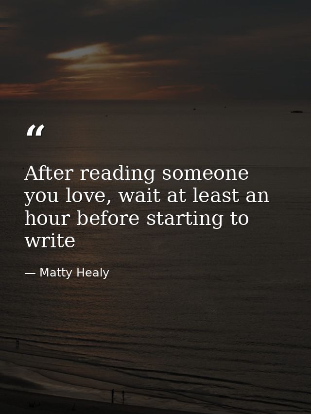 After reading someone you love, wait at least an hour before starting to write — Matty Healy