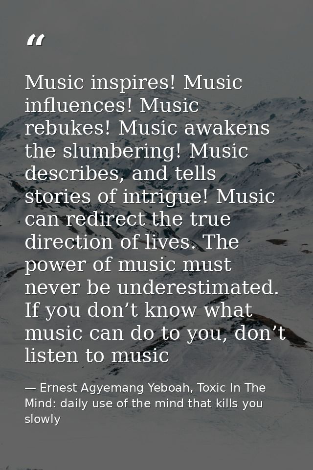 Music inspires! Music influences! Music rebukes! Music awakens the slumbering! Music describes, and tells stories of int — Ernest Agyemang Yeboah, Toxic In The Mind: daily use of the mind that kills you slowly