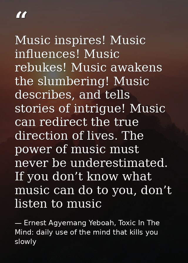 Music inspires! Music influences! Music rebukes! Music awakens the slumbering! Music describes, and tells stories of int — Ernest Agyemang Yeboah, Toxic In The Mind: daily use of the mind that kills you slowly